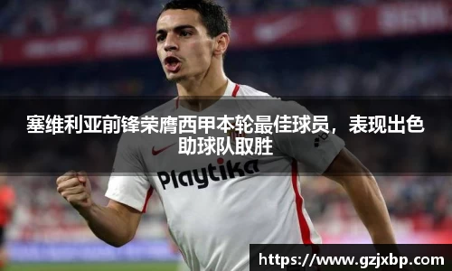 塞维利亚前锋荣膺西甲本轮最佳球员，表现出色助球队取胜