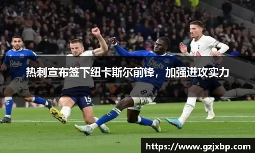 热刺宣布签下纽卡斯尔前锋，加强进攻实力