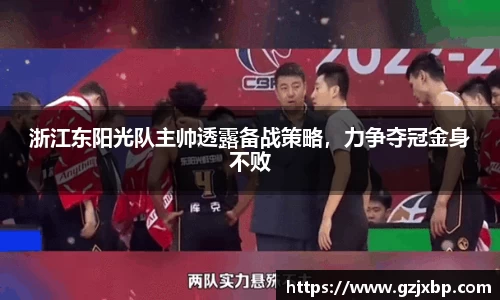 浙江东阳光队主帅透露备战策略，力争夺冠金身不败