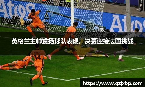 英格兰主帅赞扬球队表现，决赛迎接法国挑战