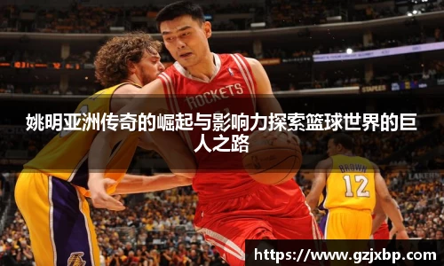 姚明亚洲传奇的崛起与影响力探索篮球世界的巨人之路