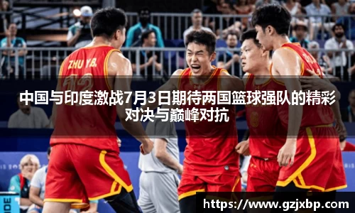 中国与印度激战7月3日期待两国篮球强队的精彩对决与巅峰对抗