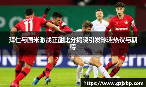 拜仁与国米激战正酣比分揭晓引发球迷热议与期待