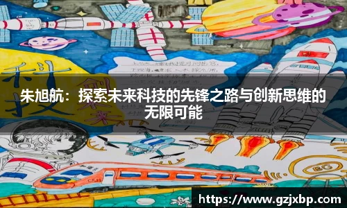 朱旭航:探索未来科技的先锋之路与创新思维的无限可能