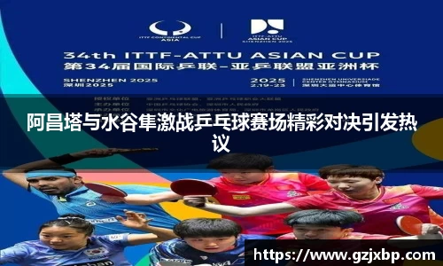 阿昌塔与水谷隼激战乒乓球赛场精彩对决引发热议