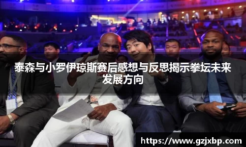 泰森与小罗伊琼斯赛后感想与反思揭示拳坛未来发展方向