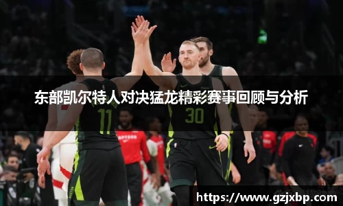 东部凯尔特人对决猛龙精彩赛事回顾与分析