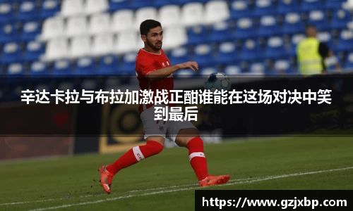 辛达卡拉与布拉加激战正酣谁能在这场对决中笑到最后