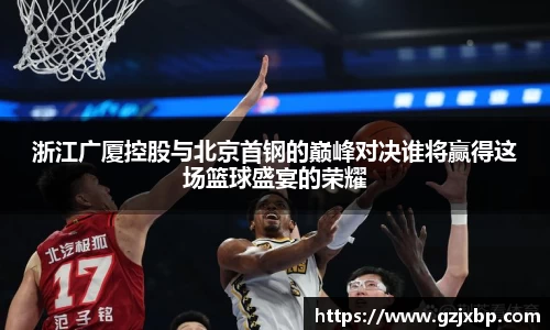 浙江广厦控股与北京首钢的巅峰对决谁将赢得这场篮球盛宴的荣耀