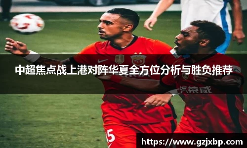 中超焦点战上港对阵华夏全方位分析与胜负推荐