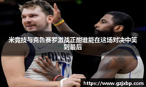 米竞技与克鲁赛罗激战正酣谁能在这场对决中笑到最后