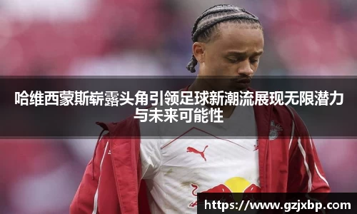 哈维西蒙斯崭露头角引领足球新潮流展现无限潜力与未来可能性