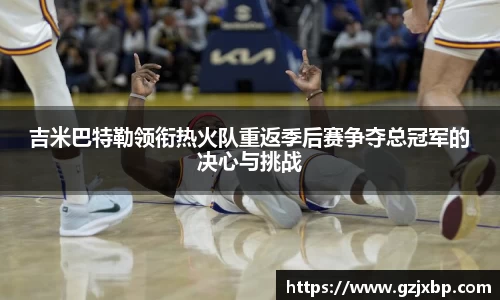 吉米巴特勒领衔热火队重返季后赛争夺总冠军的决心与挑战