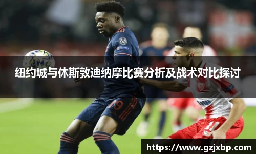 纽约城与休斯敦迪纳摩比赛分析及战术对比探讨