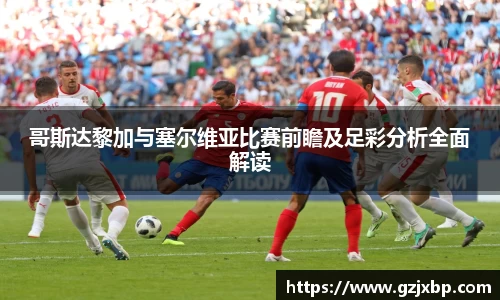 哥斯达黎加与塞尔维亚比赛前瞻及足彩分析全面解读