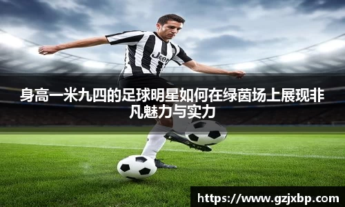 身高一米九四的足球明星如何在绿茵场上展现非凡魅力与实力